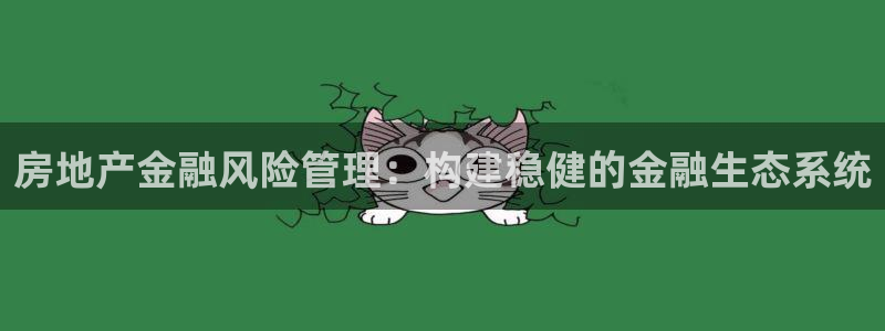 天狮娱乐直招64681：房地产金融风险管理：构建稳健的金融生