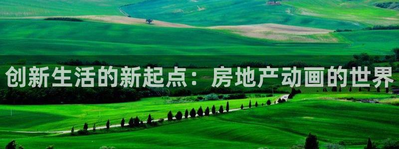 天狮娱乐招j商443593：创新生活的新起点：房地产动画的世