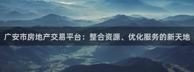 天狮娱乐 e.主管57661：广安市房地产交易平台：整合资源