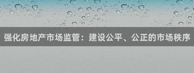 蓝狮娱乐注册天原判官333OO：强化房地产市场监管：建设公平