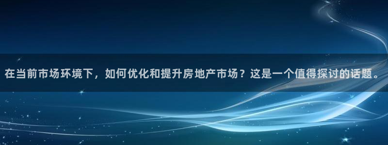 天狮娱乐会路吗：在当前市场环境下，如何优化和提升房地产市场？