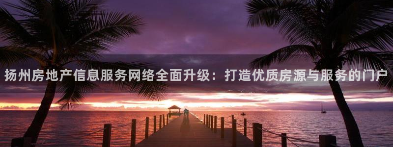 天狮娱乐Q 78139老板：扬州房地产信息服务网络全面升级：