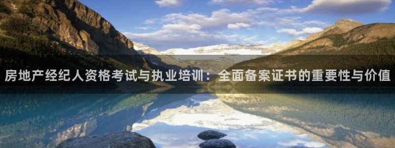 天狮娱乐可靠吗：房地产经纪人资格考试与执业培训：全面备案证书