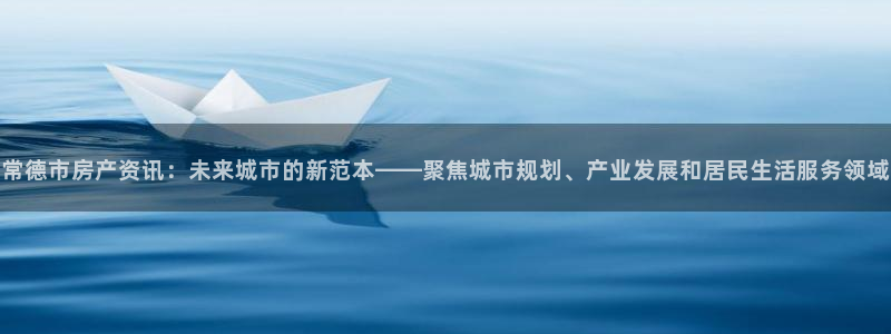 天狮娱乐官方网站下载：常德市房产资讯：未来城市的新范本——聚