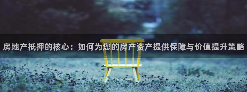 天狮娱乐q 去108-306：房地产抵押的核心：如何为您的房