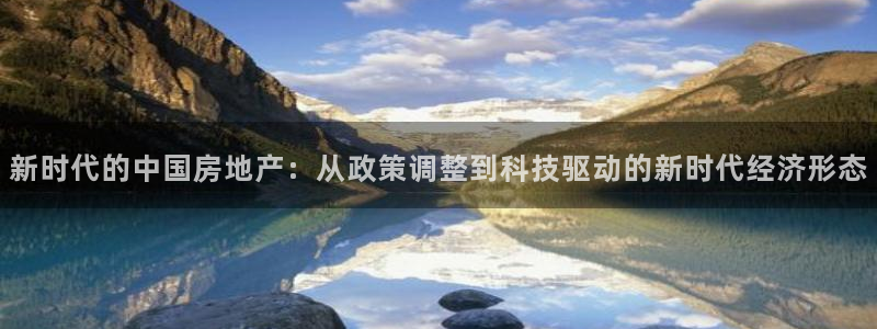 天狮娱乐登录：新时代的中国房地产：从政策调整到科技驱动的新时