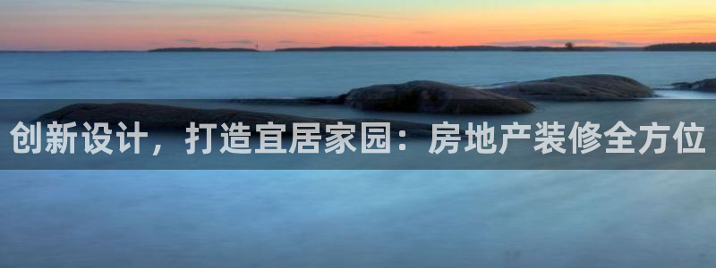 天狮娱乐招商帐7O777：创新设计，打造宜居家园：房地产装修