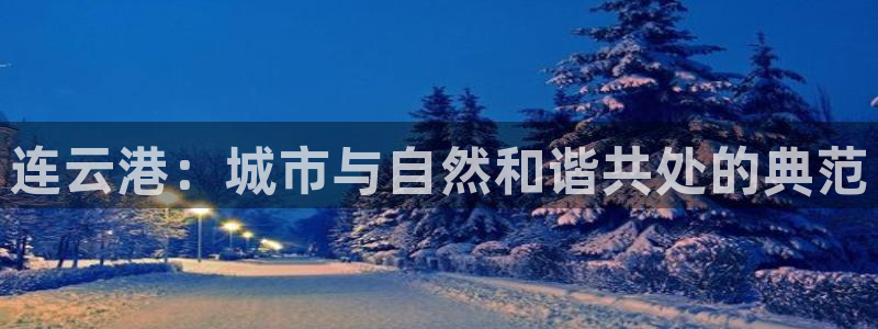 天狮娱乐指尖可：连云港：城市与自然和谐共处的典范