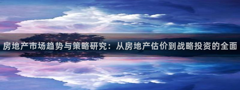 天狮娱乐手机挂机：房地产市场趋势与策略研究：从房地产估价到战