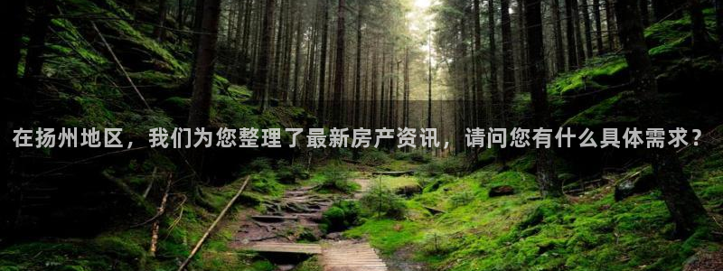 天狮娱乐学：在扬州地区，我们为您整理了最新房产资讯，请问您有
