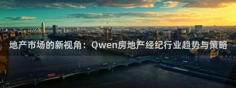 天狮娱乐手机：地产市场的新视角：Qwen房地产经纪行业趋势与