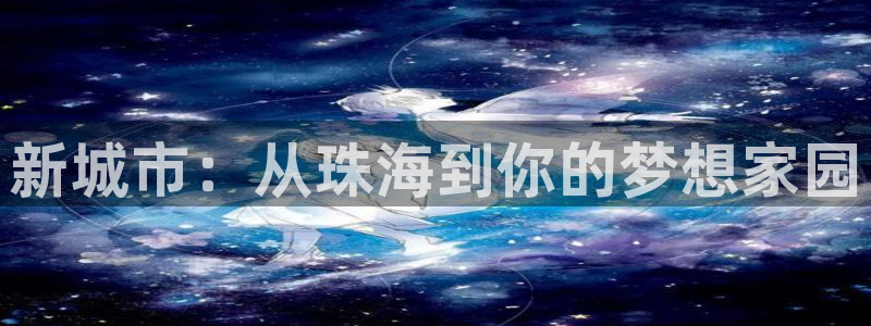 天狮娱乐平台是哪里的：新城市：从珠海到你的梦想家园