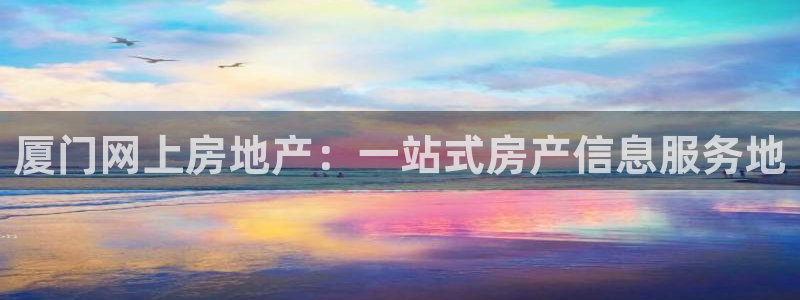 天狮娱乐最高奖金注册：厦门网上房地产：一站式房产信息服务地