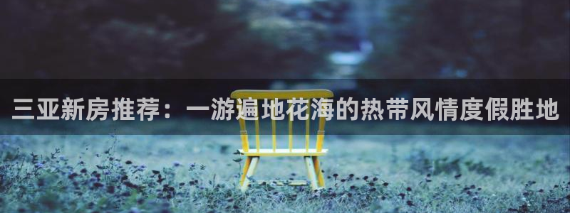 天狮娱乐是什么东西：三亚新房推荐：一游遍地花海的热带风情度假