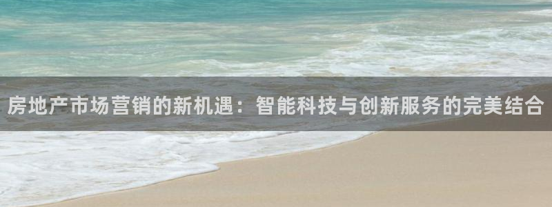 天狮娱乐彩票怎么样：房地产市场营销的新机遇：智能科技与创新服