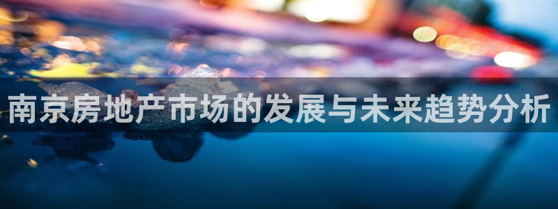 天狮娱乐 送彩金酷赢：南京房地产市场的发展与未来趋势分析