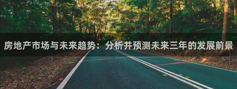 天狮娱乐注册登陆：房地产市场与未来趋势：分析并预测未来三年的