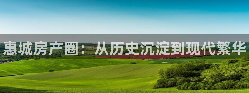 天狮娱乐Q 78139老板：惠城房产圈：从历史沉淀到现代繁华