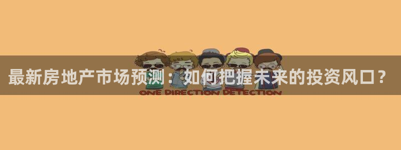 娱乐狮天：最新房地产市场预测：如何把握未来的投资风口？