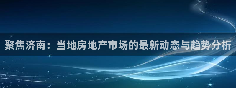 天狮娱乐 招商扣：聚焦济南：当地房地产市场的最新动态与趋势分
