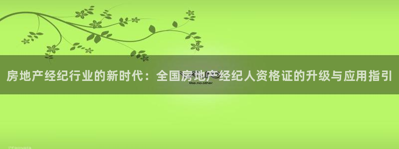 天狮娱乐授权：房地产经纪行业的新时代：全国房地产经纪人资格证