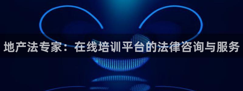 天狮娱乐指尖年：地产法专家：在线培训平台的法律咨询与服务