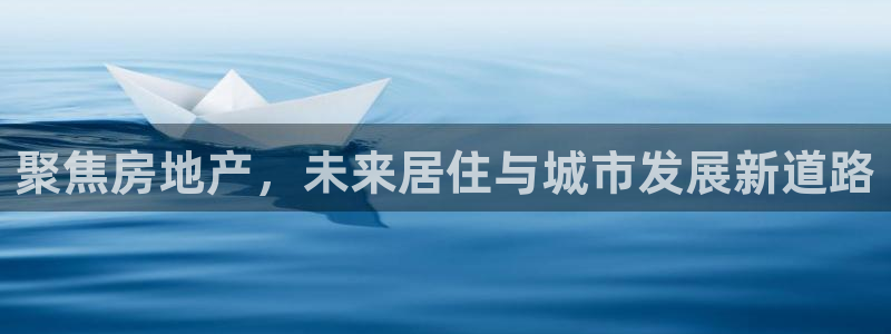 天狮娱乐 c主管57661：聚焦房地产，未来居住与城市发展新