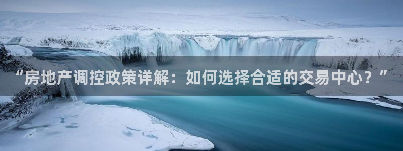 天狮娱乐来0 1311：“房地产调控政策详解：如何选择合适的