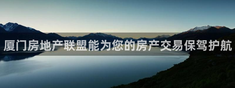 天狮娱乐注册71009：厦门房地产联盟能为您的房产交易保驾护