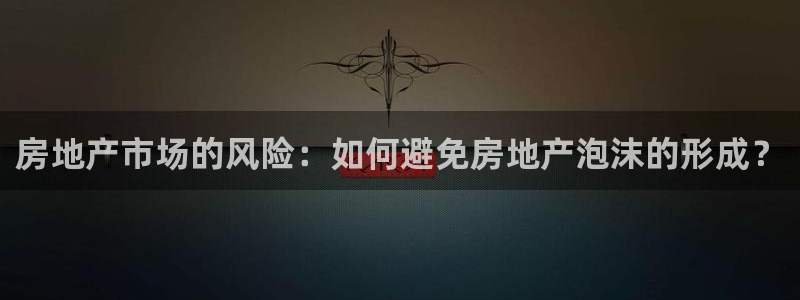天狮娱乐b 判官是谁：房地产市场的风险：如何避免房地产泡沫的