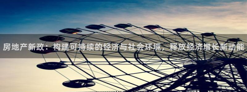 天狮娱乐挂机：房地产新政：构建可持续的经济与社会环境，释放经