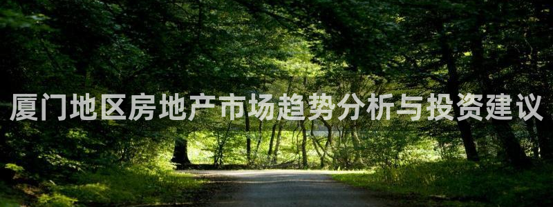 天狮娱乐彩票合法吗：厦门地区房地产市场趋势分析与投资建议