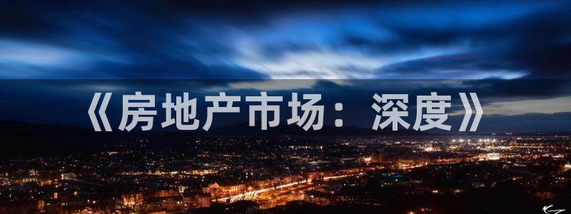 天狮娱乐股东57757：《房地产市场：深度》